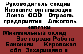 Руководитель секции › Название организации ­ Лента, ООО › Отрасль предприятия ­ Алкоголь, напитки › Минимальный оклад ­ 51 770 - Все города Работа » Вакансии   . Кировская обл.,Захарищево п.